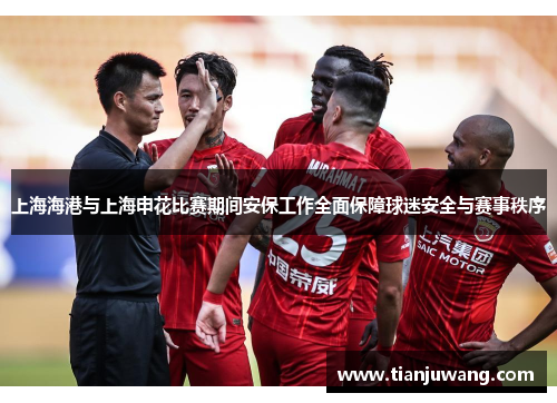 上海海港与上海申花比赛期间安保工作全面保障球迷安全与赛事秩序