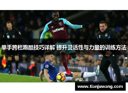 单手跨栏跑酷技巧详解 提升灵活性与力量的训练方法