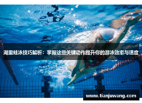 湖里蛙泳技巧解析：掌握这些关键动作提升你的游泳效率与速度