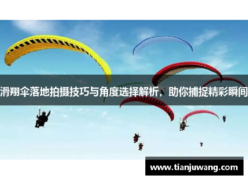 滑翔伞落地拍摄技巧与角度选择解析，助你捕捉精彩瞬间