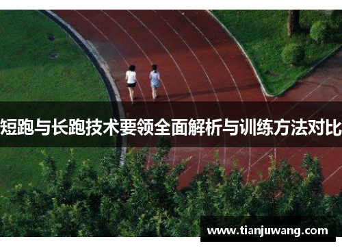 短跑与长跑技术要领全面解析与训练方法对比