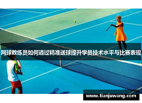 网球教练员如何通过精准送球提升学员技术水平与比赛表现