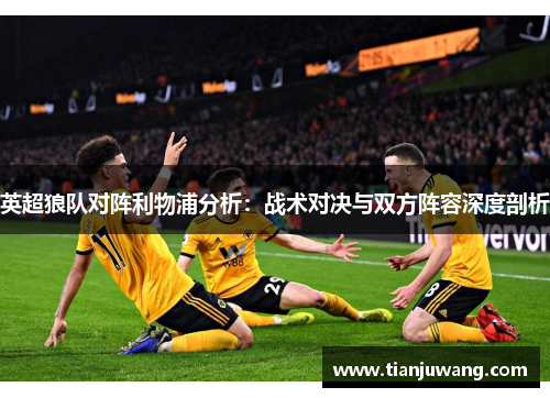 英超狼队对阵利物浦分析：战术对决与双方阵容深度剖析
